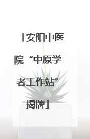 安阳中医院“中原学者工作站”揭牌